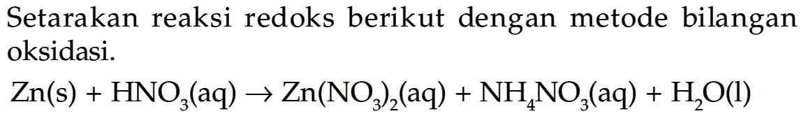 Setarakan reaksi redoks berikut dengan metode bilangan oksidasi.

Zn(s)+HNO3(aq) -> Zn(NO3)2(aq)+NH4NO3(aq)+H2O(l)
