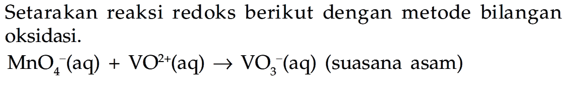 Setarakan reaksi redoks berikut dengan metode bilangan oksidasi.

MnO4^-(aq)+VO^2+(aq) -> VO3^-(aq)  { (suasana asam) )
