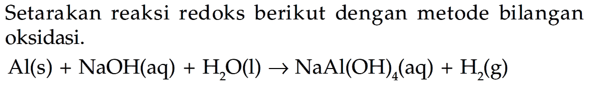 Setarakan reaksi redoks berikut dengan metode bilangan oksidasi.

Al(s)+NaOH(aq)+H_(2) O(l) -> NaAl(OH)_(4)(aq)+H_(2)(g)
