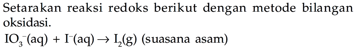 Setarakan reaksi redoks berikut dengan metode bilangan oksidasi.
 IO_(3)^(-)(aq)+I^(-)(aq) -> I_(2)(g)  (suasana asam)