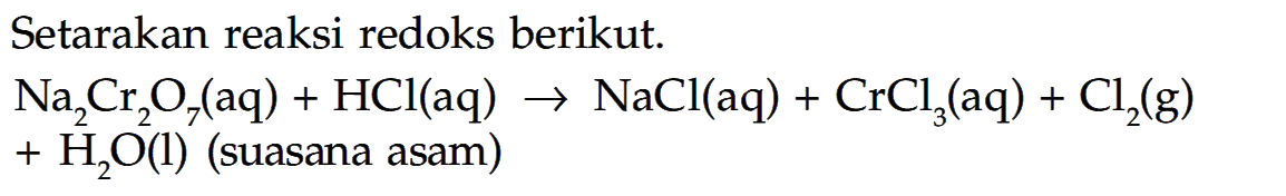 Setarakan reaksi redoks berikut. Na2Cr2O7(aq) + HCl(aq) -> NaCl(aq) + CrCl3(aq) + Cl2(g) + H2O(l) (suasana asam) 