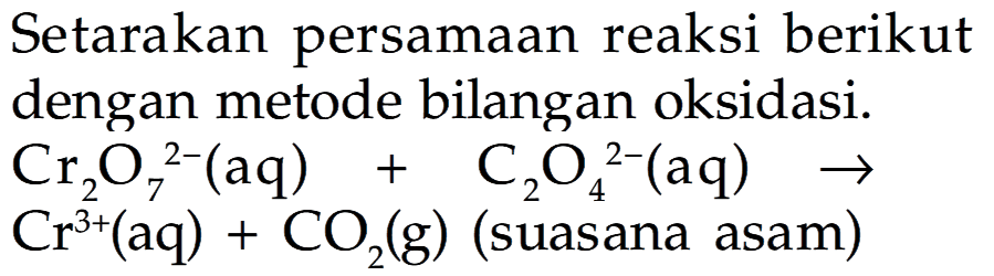 Setarakan persamaan reaksi berikut dengan metode bilangan oksidasi. Cr2O7^(2-) (aq) + C2O4^(2-) (aq) -> Cr^(3+) (aq) + CO2 (g) (suasana asam) 