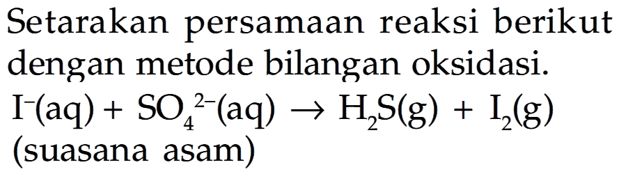 Setarakan persamaan reaksi berikut dengan metode bilangan oksidasi. I^- (aq) + SO4^(2-) (aq) -> H2S (g) + I2 (g) (suasana asam) 