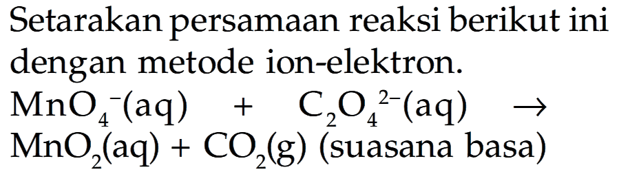 Setarakan persamaan reaksi berikut ini dengan metode ion-elektron. MnO4^- (aq) + C2O4^(2-) (aq) -> MnO2 (aq) + CO2 (g) (suasana basa) 