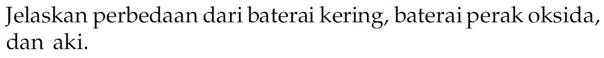 Jelaskan perbedaan dari baterai kering, baterai perak oksida, dan aki.