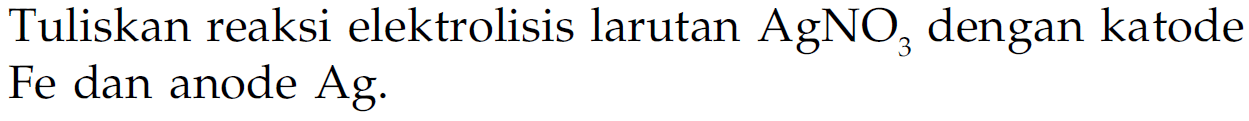 Tuliskan reaksi elektrolisis larutan AgNO3 dengan katode Fe dan anode Ag.