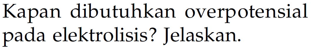 Kapan dibutuhkan overpotensial pada elektrolisis? Jelaskan.