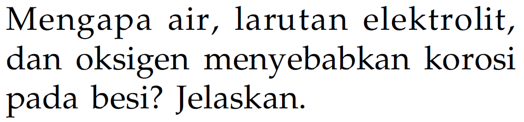 Mengapa air, larutan elektrolit, dan oksigen menyebabkan korosi pada besi? Jelaskan.