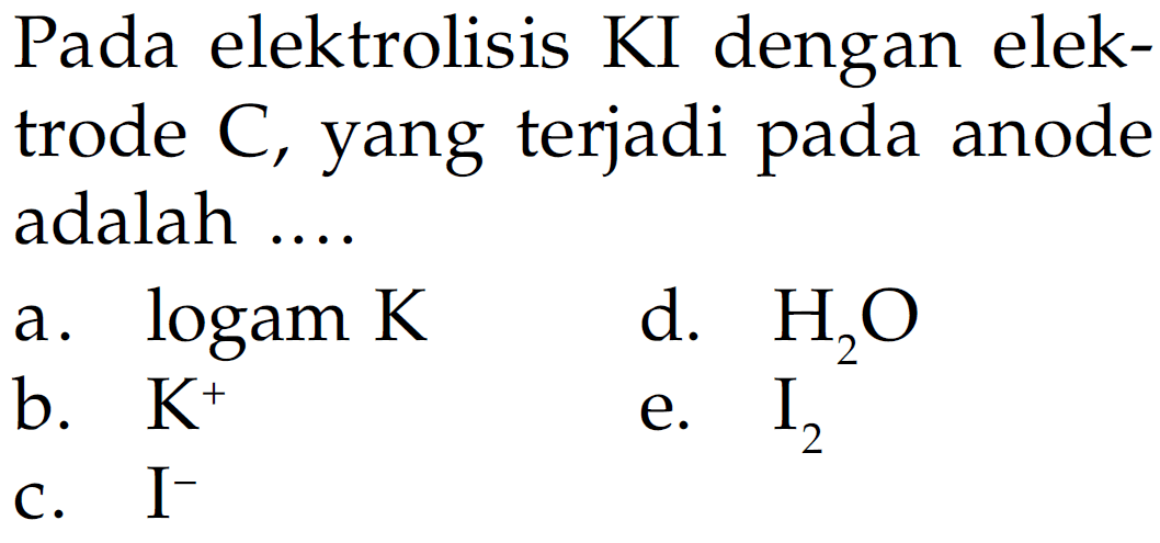 Pada elektrolisis KI dengan elektrode C, yang terjadi pada anode adalah .... 