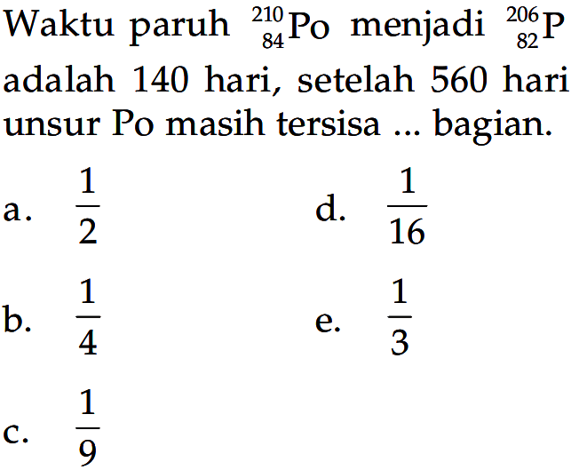 Waktu paruh 210 84 Po menjadi 206 82 P adalah 140 hari, setelah 560 hari unsur Po masih tersisa ... bagian.
