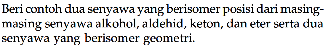 Beri contoh dua senyawa yang berisomer posisi dari masing - masing senyawa alkohol, aldehid, keton, dan eter serta dua senyawa yang berisomer geometri.