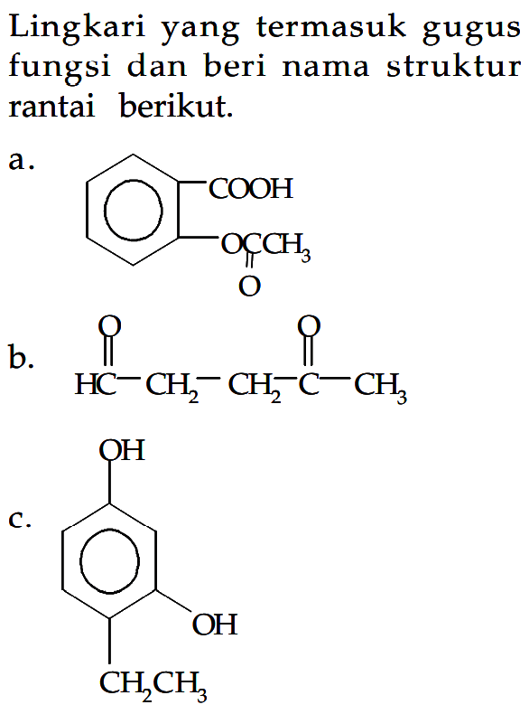 Lingkari yang termasuk gugus fungsi dan beri nama struktur rantai berikut.
a. COOH OCCH3 O
b. HC O CH2 CH2 CO CH3
c. OH OH CH2 CH3