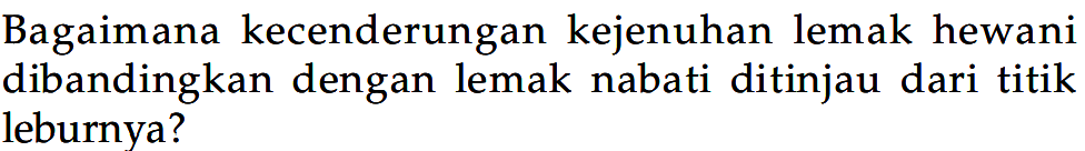 Bagaimana kecenderungan kejenuhan lemak hewani dibandingkan dengan lemak nabati ditinjau dari titik leburnya?