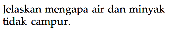 Jelaskan mengapa air dan minyak tidak campur.