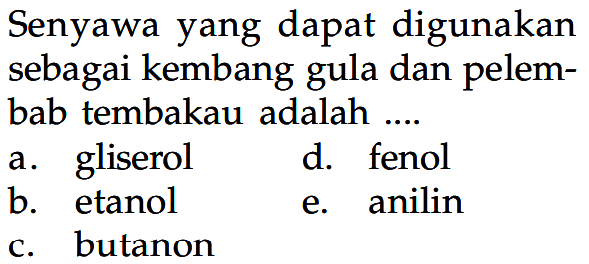 Senyawa yang dapat digunakan sebagai kembang gula dan pelembab tembakau adalah ....
a. gliserol
d. fenol
b. etanol
e. anilin
c. butanon