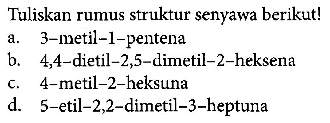 Tuliskan rumus struktur senyawa berikut! a. 3-metil-1-pentena b. 4,4-dietil-2,5-dimetil-2-heksena c. 4-metil-2-heksuna d. 5-etil-2,2-dimetil-3-heptuna 