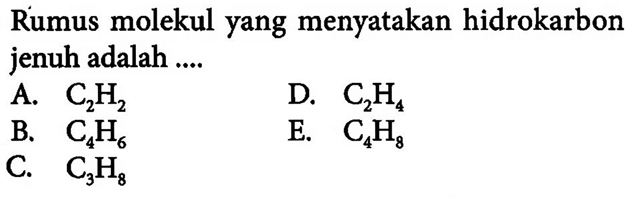 Rumus molekul yang menyatakan hidrokarbon jenuh adalah .... A.  C2H2 D.  C2H4 B.  C4H6 E.  C4H8 C.  C3H8 