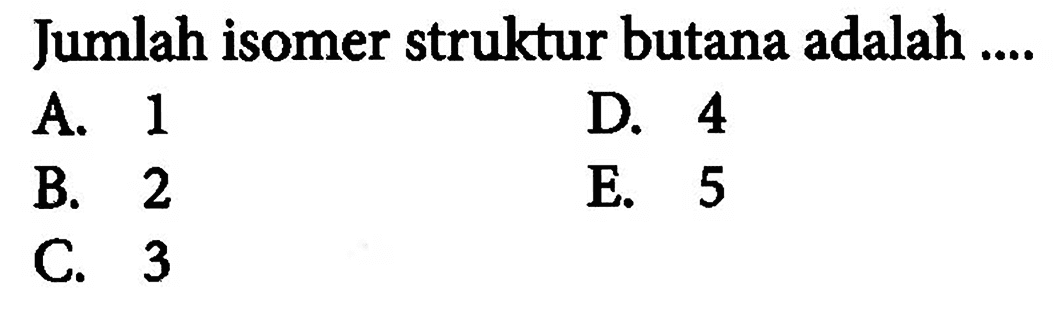 Jumlah isomer struktur butana adalah .... 