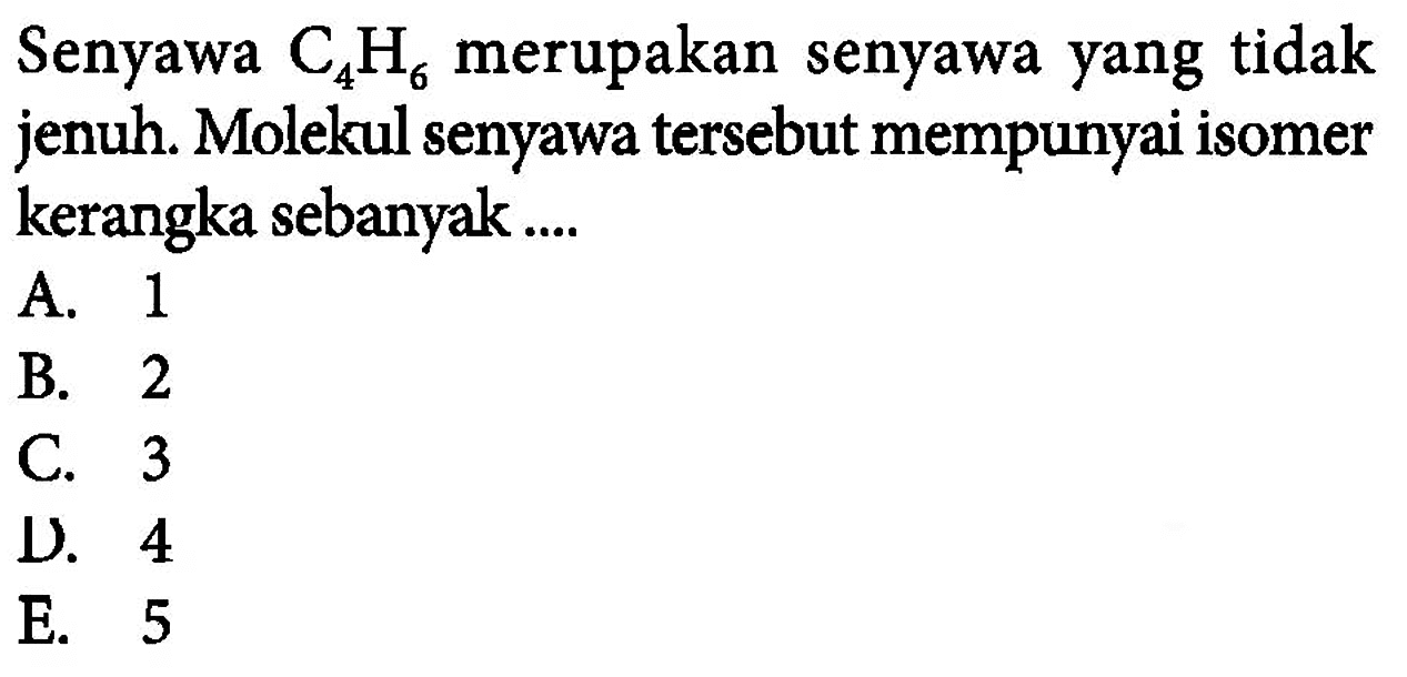 Senyawa C4H6 merupakan senyawa yang tidak jenuh: Molekul senyawa tersebut mempunyai isomer kerangka sebanyak .... 