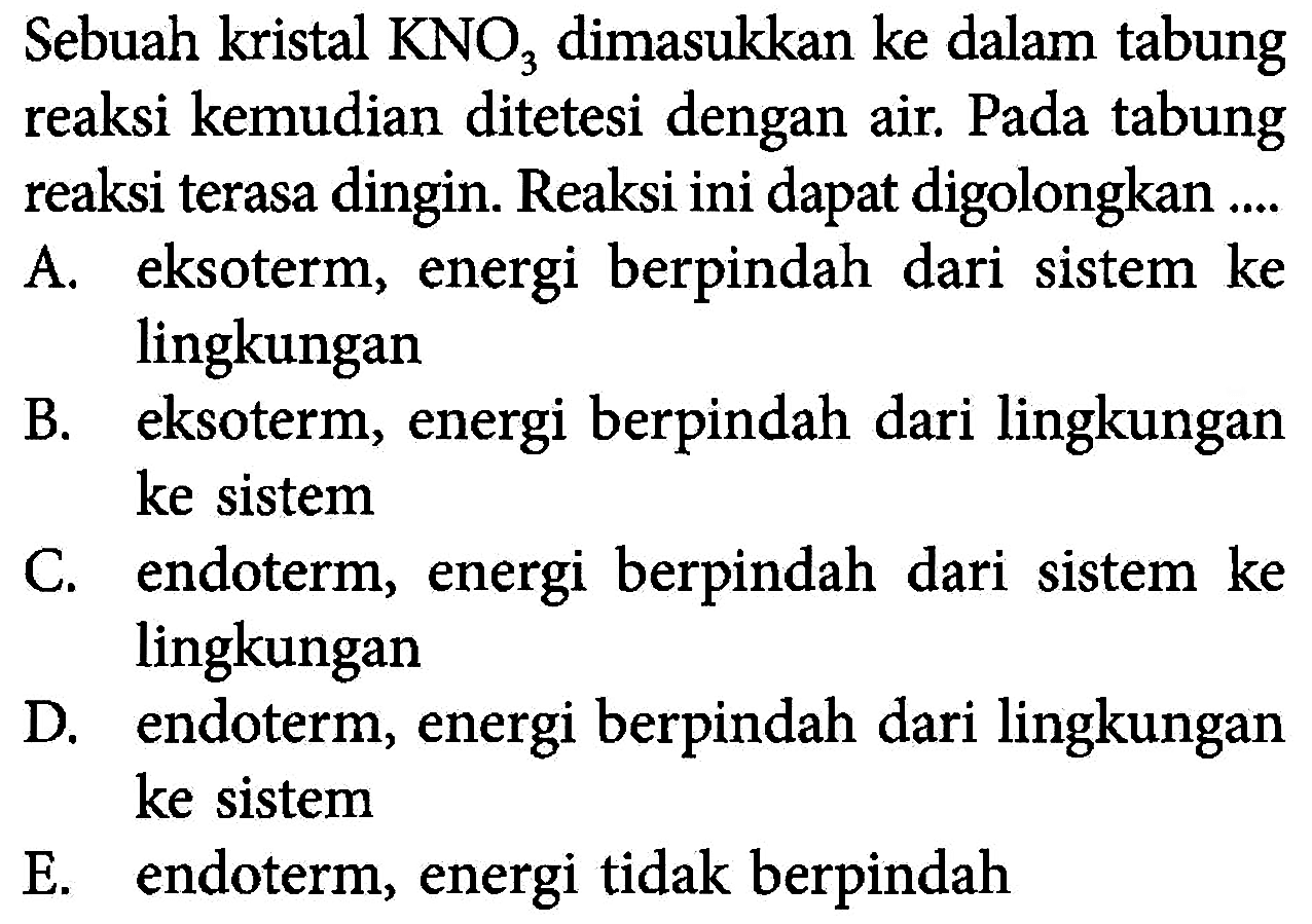 Sebuah kristal  KNO3  dimasukkan ke dalam tabung reaksi kemudian ditetesi dengan air. Pada tabung reaksi terasa dingin. Reaksi ini dapat digolongkan ....