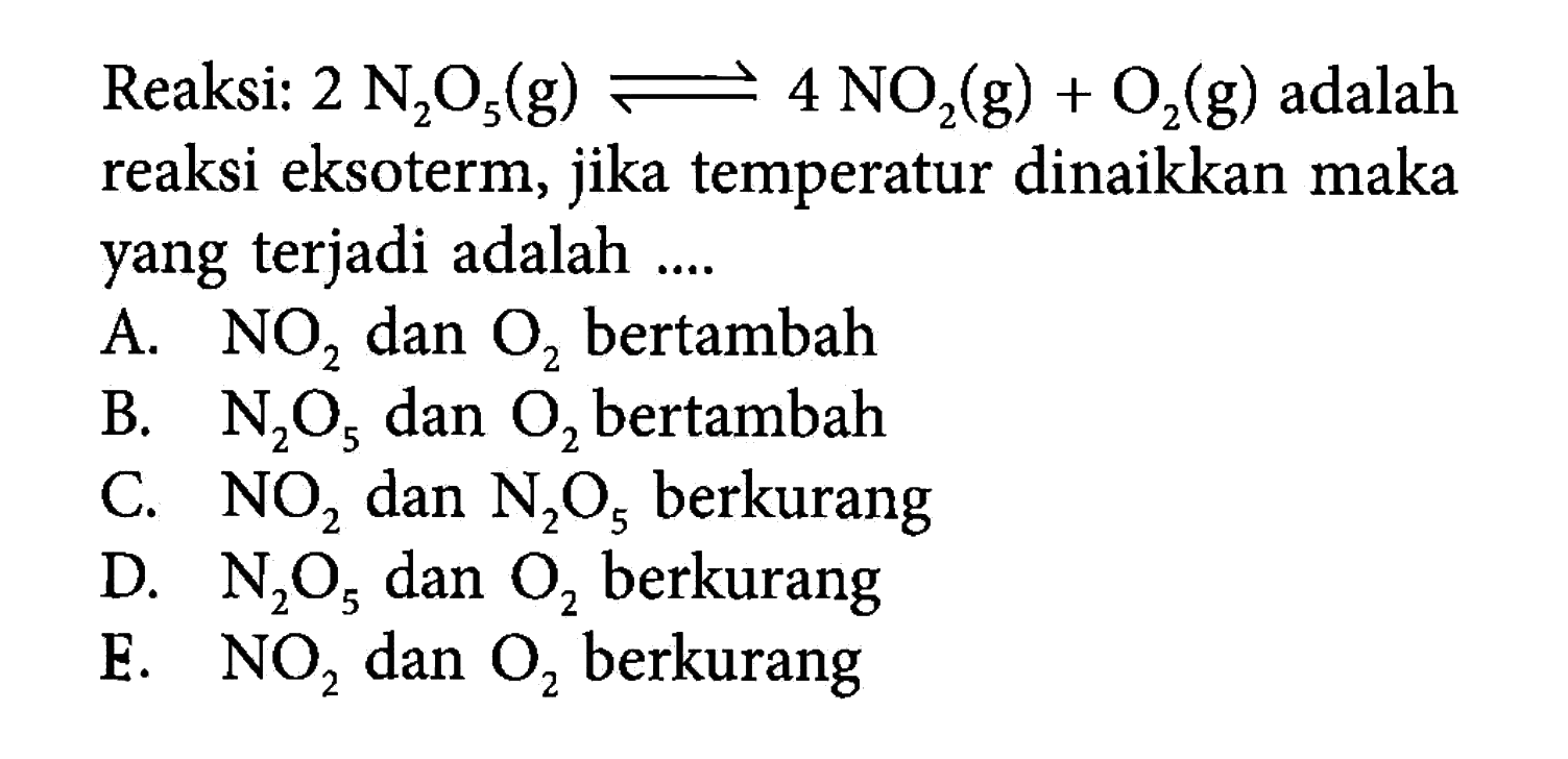 Reaksi: 2N2O5(g)<->4NO2(g)+O2(g) adalah reaksi eksoterm, jika temperatur dinaikkan maka yang terjadi adalah ....