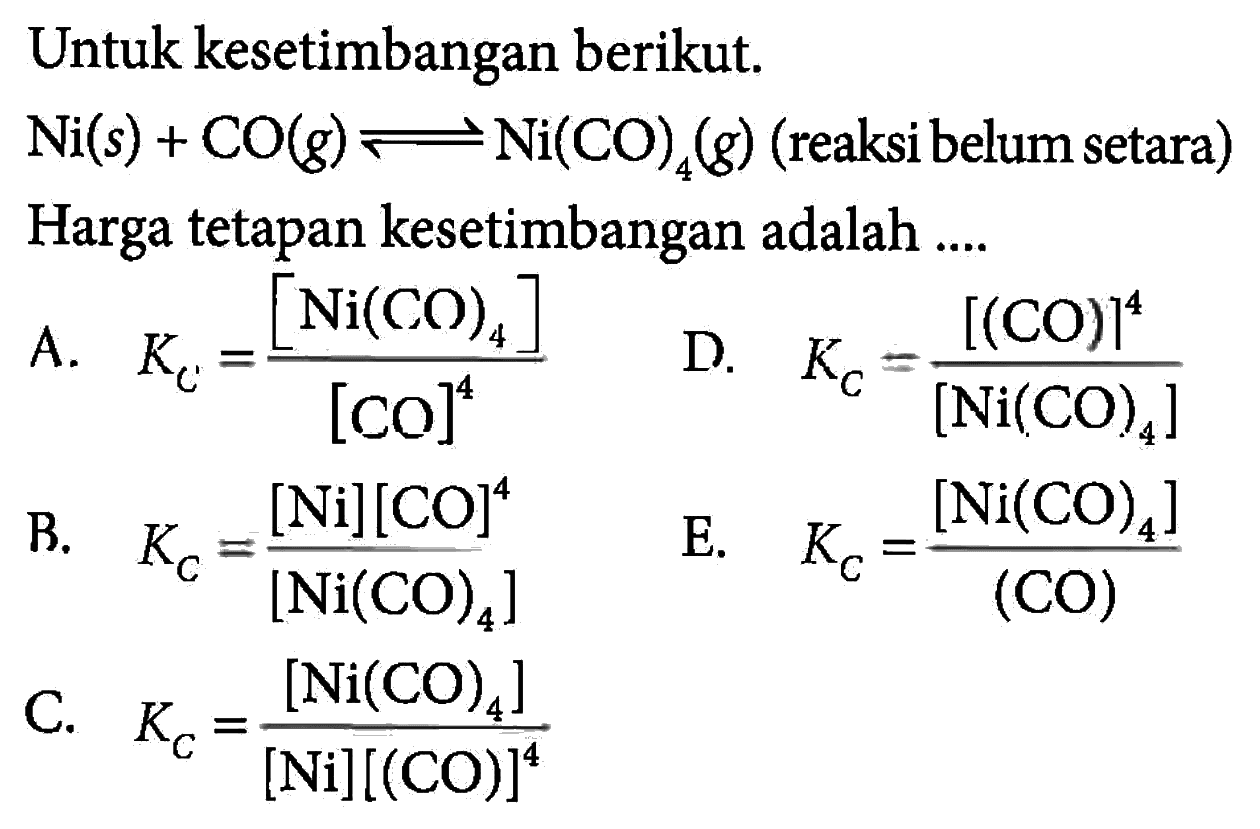 Untuk kesetimbangan berikut. Ni(s) + CO(g) <=> Ni(CO)4(g) (reaksi belum setara)Harga tetapan kesetimbangan adalah .... 