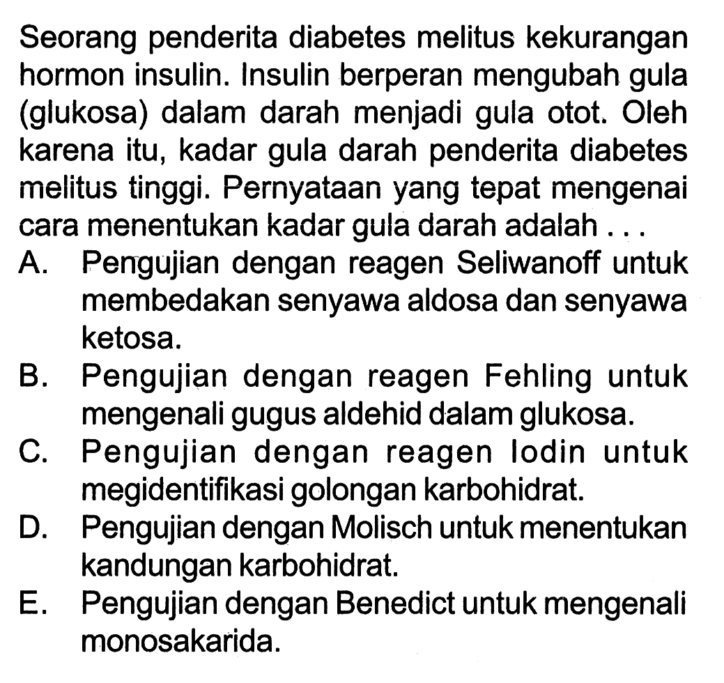 Seorang penderita diabetes melitus kekurangan hormon insulin. Insulin berperan mengubah gula (glukosa) dalam darah menjadi gula otot. Oleh karena itu, kadar gula darah penderita diabetes melitus tinggi. Pernyataan yang tepat mengenai cara menentukan kadar gula darah adalah ...