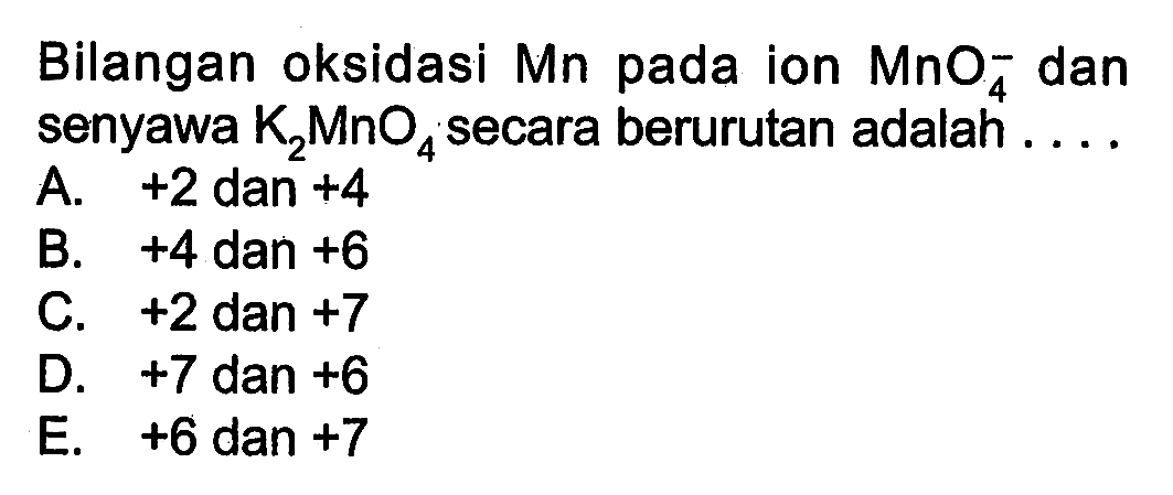 Bilangan oksidasi  Mn  pada ion MnO4^- dan senyawa K2MnO4 secara berurutan adalah ....