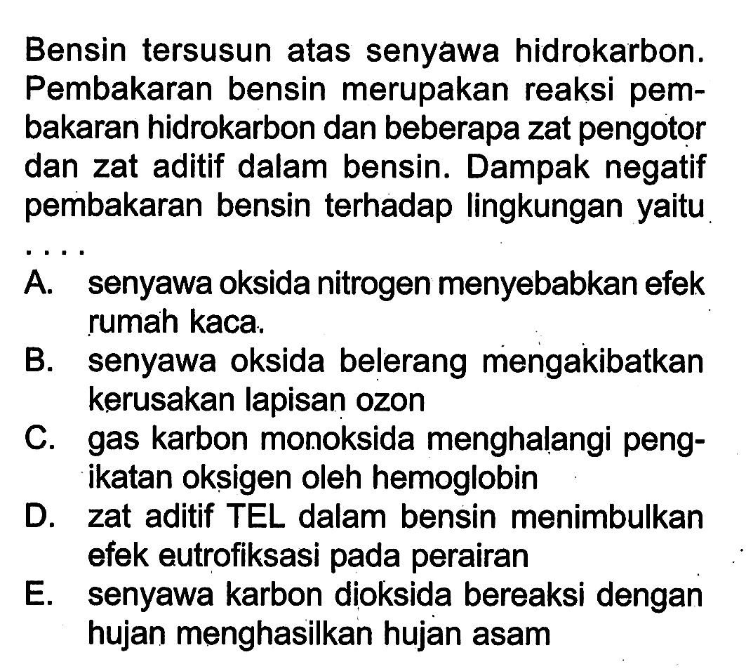 Bensin tersusun atas senyawa hidrokarbon. Pembakaran bensin merupakan reaksi pembakaran hidrokarbon dan beberapa zat pengotor dan zat aditif dalam bensin. Dampak negatif pembakaran bensin terhadap lingkungan yaitu ....