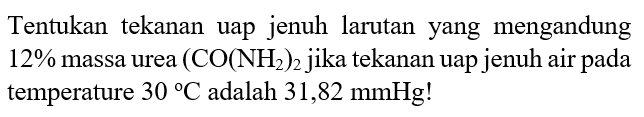 Tentukan tekanan uap jenuh larutan yang mengandung 12% massa urea (CO(NH2))2 jika tekanan uap jenuh air pada temperature 30 C adalah 31,82 mmHg! 