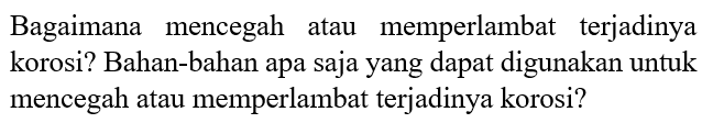 Bagaimana mencegah atau memperlambat terjadinya korosi? Bahan-bahan apa saja yang dapat digunakan untuk mencegah atau memperlambat terjadinya korosi?