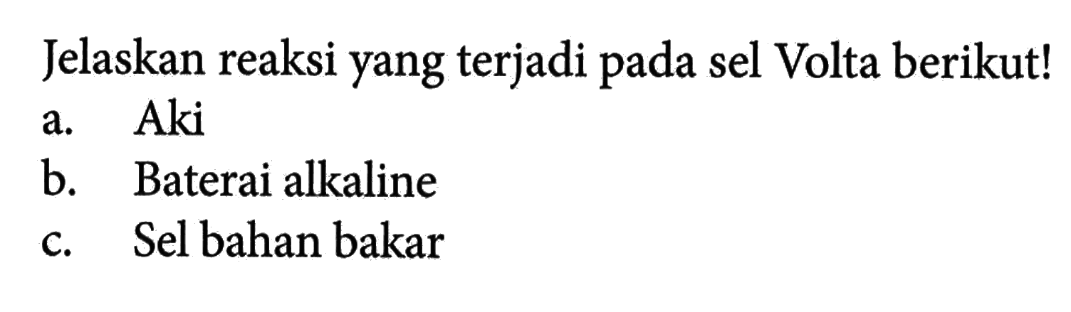 Jelaskan reaksi yang terjadi pada sel Volta berikut!
a. Aki
b. Baterai alkaline
c. Sel bahan bakar