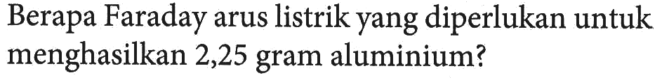 Berapa Faraday arus listrik yang diperlukan untuk menghasilkan 2,25 gram aluminium?