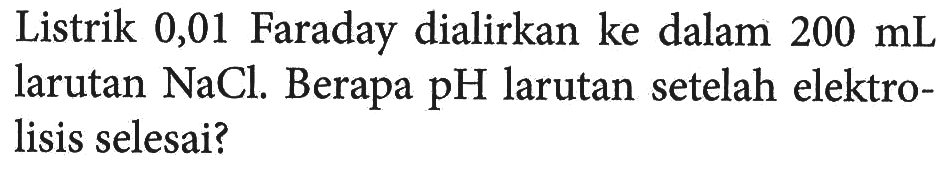 Listrik 0,01 Faraday dialirkan ke dalam 200 mL larutan NaCl. Berapa pH larutan setelah elektrolisis selesai?