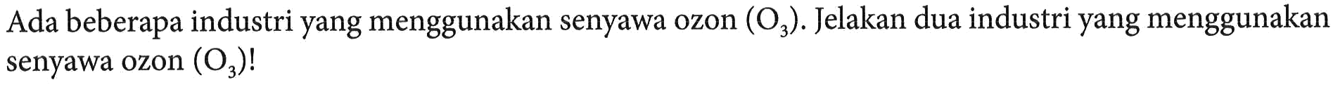 Ada beberapa industri yang menggunakan senyawa ozon  (O3) . Jelakan dua industri yang menggunakan senyawa ozon  (O3)  !