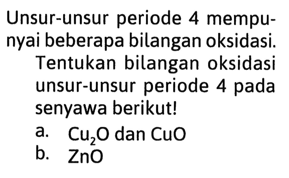 Unsur-unsur periode 4 mempunyai beberapa bilangan oksidasi.Tentukan bilangan oksidasi unsur-unsur periode 4 pada senyawa berikut!a.  Cu2 O  dan  CuO b.  ZnO 