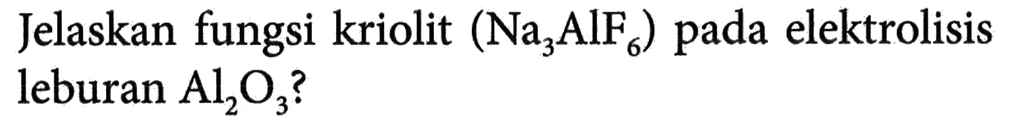 Jelaskan fungsi kriolit (Na3AlF6) pada elektrolisis leburan Al2O3?