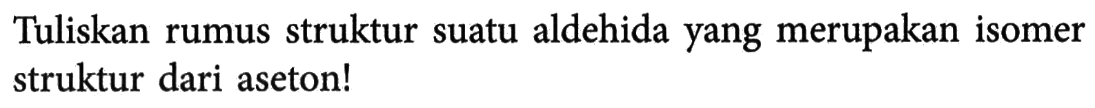 Tuliskan rumus struktur suatu aldehida yang merupakan isomer struktur dari aseton!