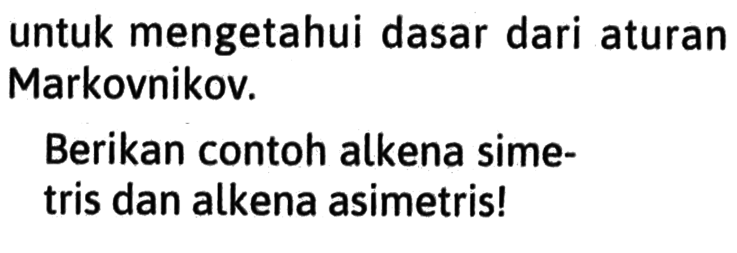 untuk mengetahui dasar dari aturan Markovnikov. Berikan contoh alkena sime-tris dan alkena asimetris!