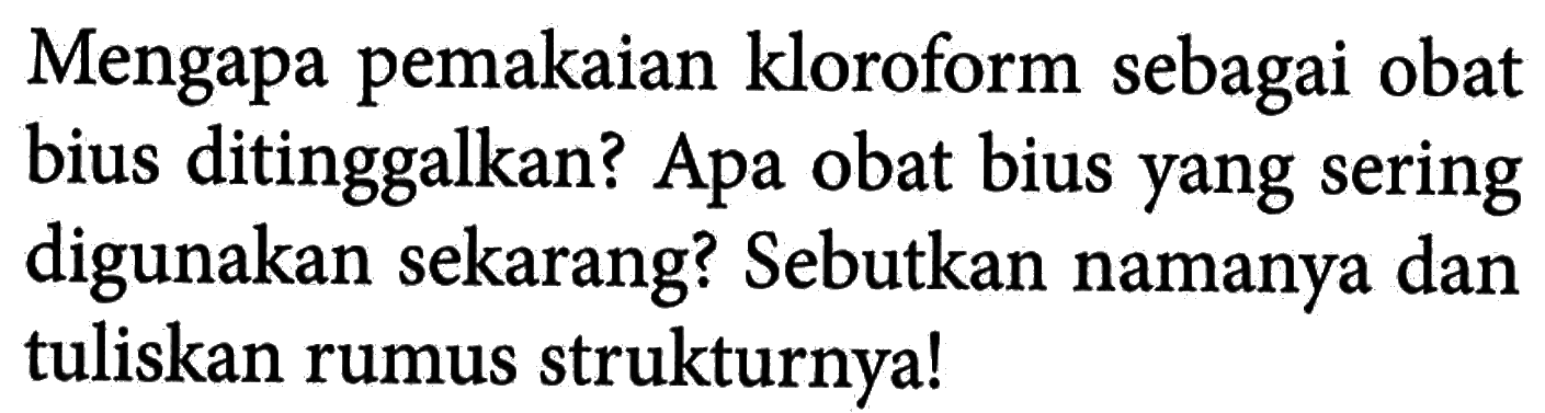 Mengapa pemakaian kloroform sebagai obat bius ditinggalkan? Apa obat bius yang sering digunakan sekarang? Sebutkan namanya dan tuliskan rumus strukturnya!