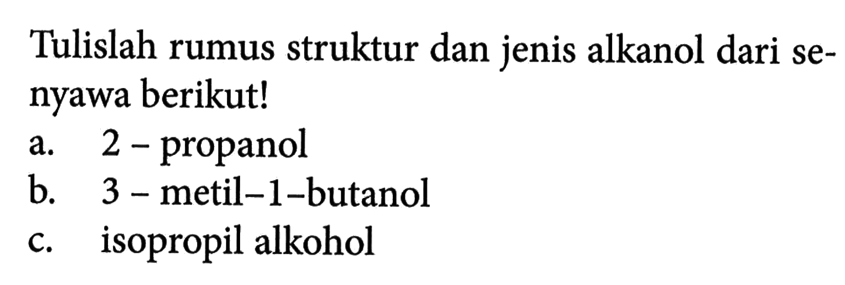 Tulislah rumus struktur dan jenis alkanol dari senyawa berikut! 
a. 2-propanol 
b. 3-metil-1-butanol 
c. isopropil alkohol 