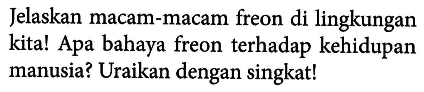 Jelaskan macam-macam freon di lingkungan kita! Apa bahaya freon terhadap kehidupan manusia? Uraikan dengan singkat!