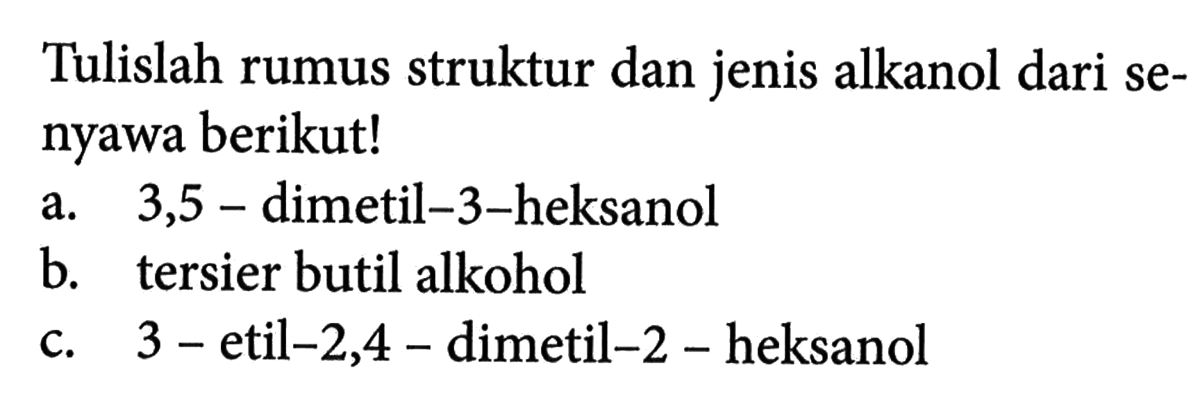 Tulislah rumus struktur dan jenis alkanol dari senyawa berikut! a. 3,5-dimetil-3-heksanol b. tersier butil alkohol c. 3-etil-2,4-dimetil-2-heksanol