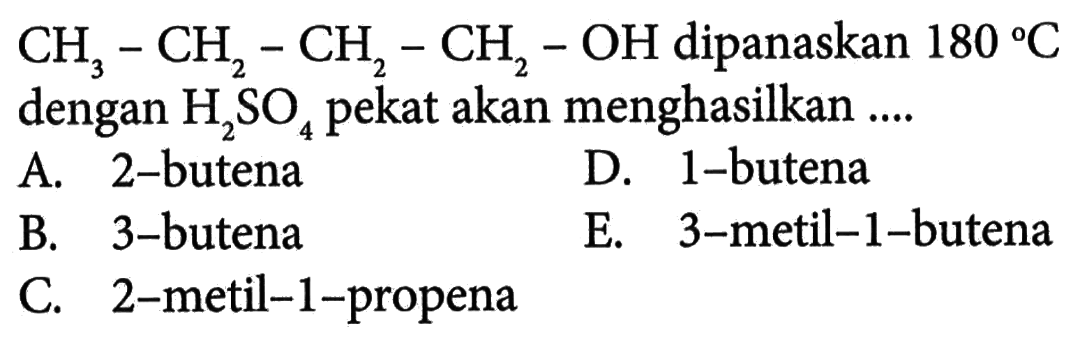 CH3 - CH2 - CH2 - CH2 - OH dipanaskan 180 C dengan H2SO4 akan menghasilkan ....