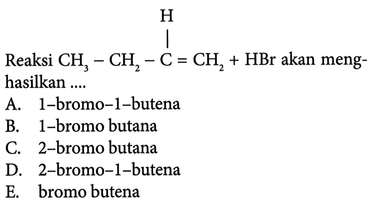 Reaksi CH3 - CH2 - C = CH2 + HBr H akan menghasilkan ....