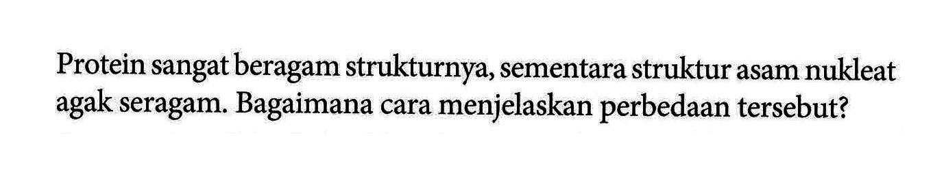 Protein sangat beragam strukturnya, sementara struktur asam nukleat agak seragam. Bagaimana cara menjelaskan perbedaan tersebut?