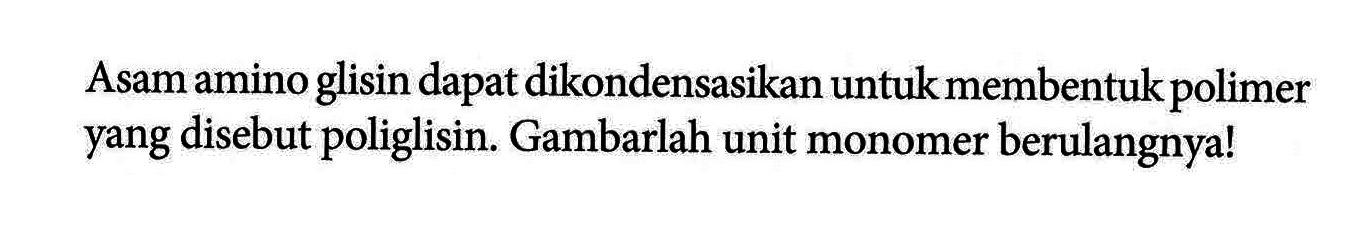 Asam amino glisin dapat dikondensasikan untuk membentuk polimer yang disebut poliglisin. Gambarlah unit monomer berulangnya!