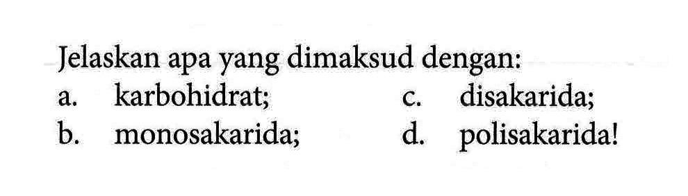 Jelaskan apa yang dimaksud dengan:
a. karbohidrat;
c. disakarida;
b. monosakarida;
d. polisakarida!