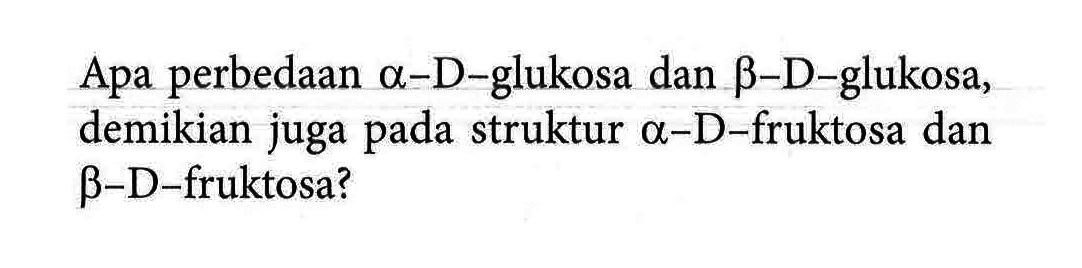 Apa perbedaan alpha-D-glukosa dan beta-D-glukosa, demikian juga pada struktur alpha-D-fruktosa dan beta-D-fruktosa?