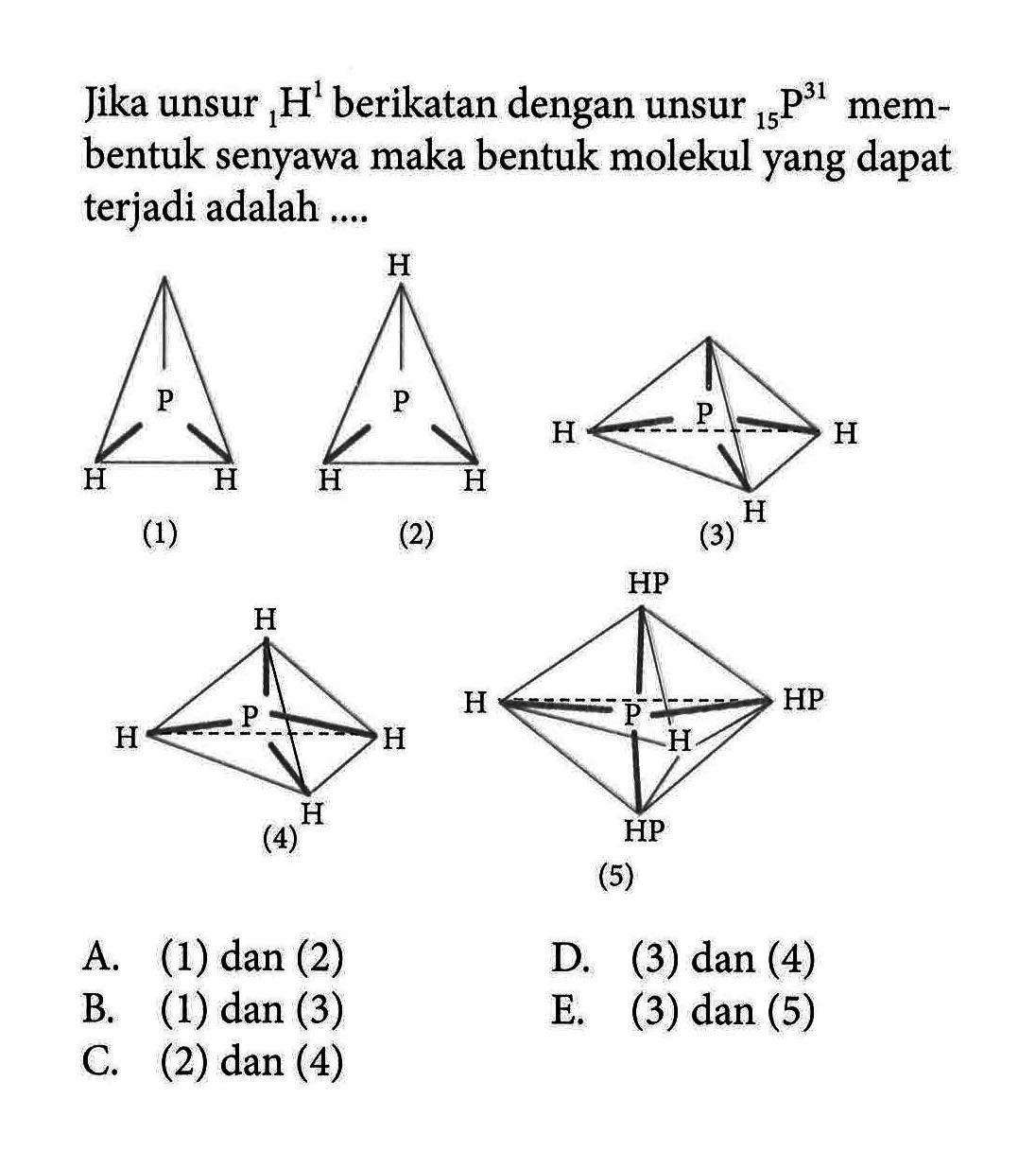 Jika unsur 1 1 H berikatan dengan unsur 31 12 P membentuk senyawa maka bentuk molekul yang dapat terjadi adalah .... 
(1) (2) (3) 
(4) (5)